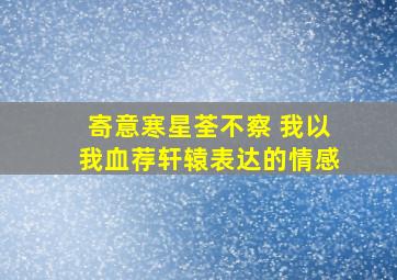 寄意寒星荃不察 我以我血荐轩辕表达的情感